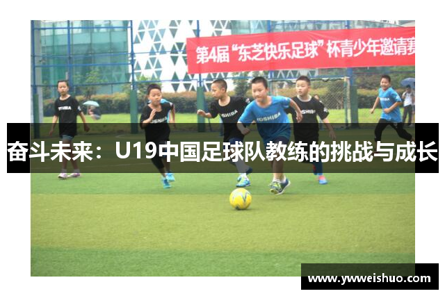 奋斗未来：U19中国足球队教练的挑战与成长